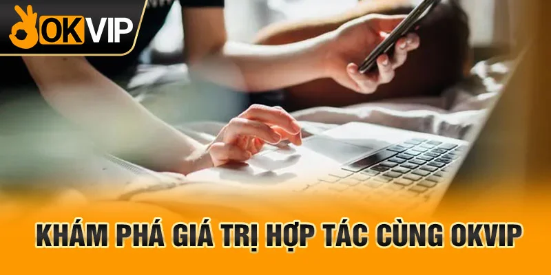Khám phá những giá trị khi hợp tác cùng OKVIP