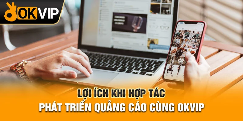 Lợi ích khi hợp tác phát triển quảng cáo cùng OKVIP