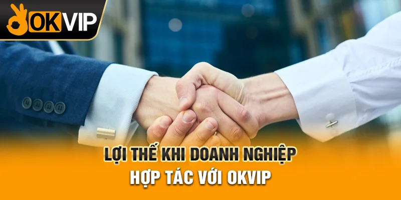 Khách hàng nhận được nhiều lợi ích khi hợp tác cùng OKVIP