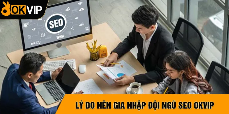 Lý do bạn nên tham gia vào đội ngũ SEO OKVIP