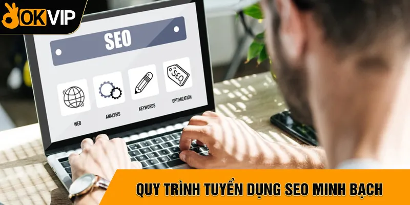 Quy trình tuyển dụng SEO rõ ràng, minh bạch