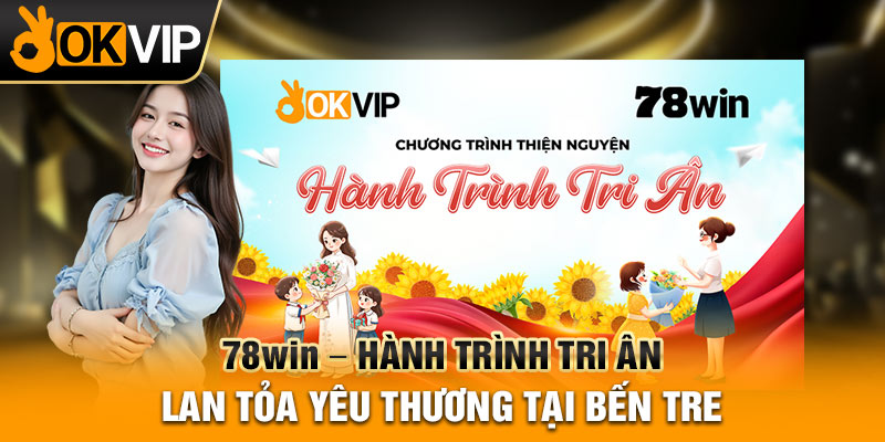 78WIN – Hành Trình Tri Ân Lan Tỏa Yêu Thương Tại Bến Tre