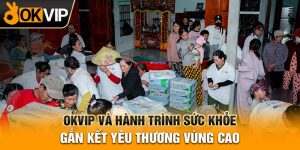 OKVIP Và Hành Trình Sức Khỏe Gắn Kết Yêu Thương Vùng Cao