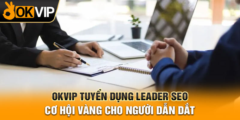 OKVIP Tuyển Dụng Leader SEO – Cơ Hội Vàng Cho Người Dẫn Dắt