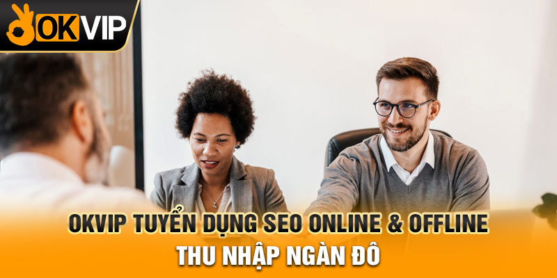 OKVIP Tuyển Dụng SEO Online & Offline Thu Nhập Ngàn Đô