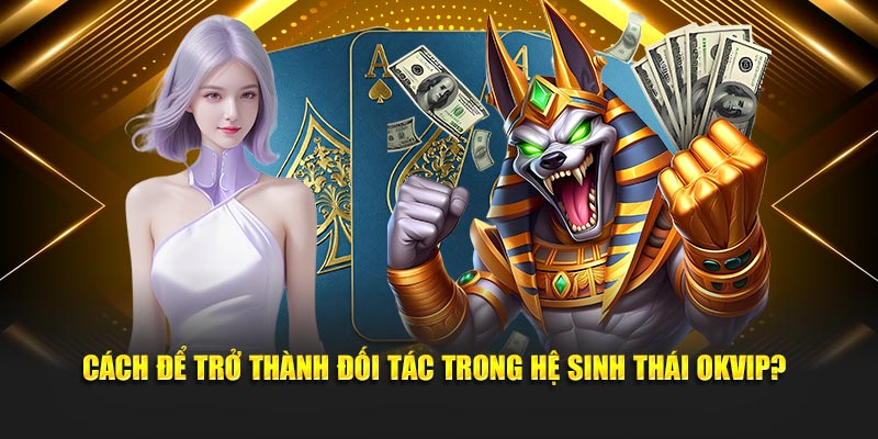 Cách để trở thành đối tác trong hệ sinh thái OKVIP?